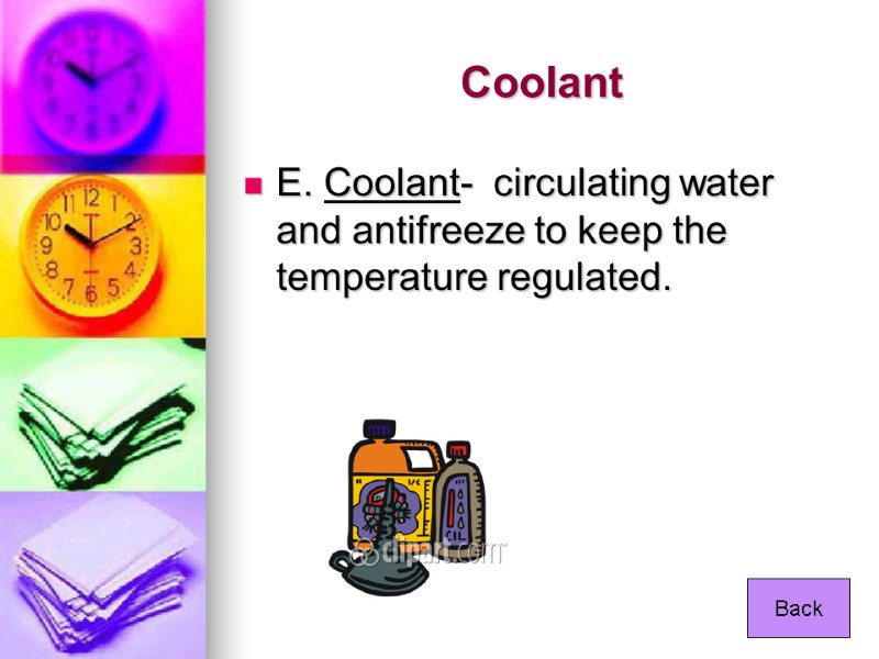 Coolant E. Coolant-  circulating water and antifreeze to keep the temperature regulated. 